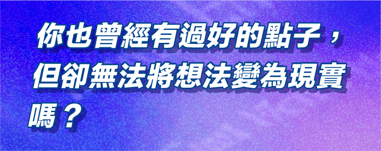 你也曾經有過好的點子，但卻無法將想法變為現實嗎？​