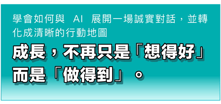 學會如何與 AI 展開一場誠實對話，並轉化成清晰的行動地圖 | 成長，不再只是「想得好」，而是「做得到」。