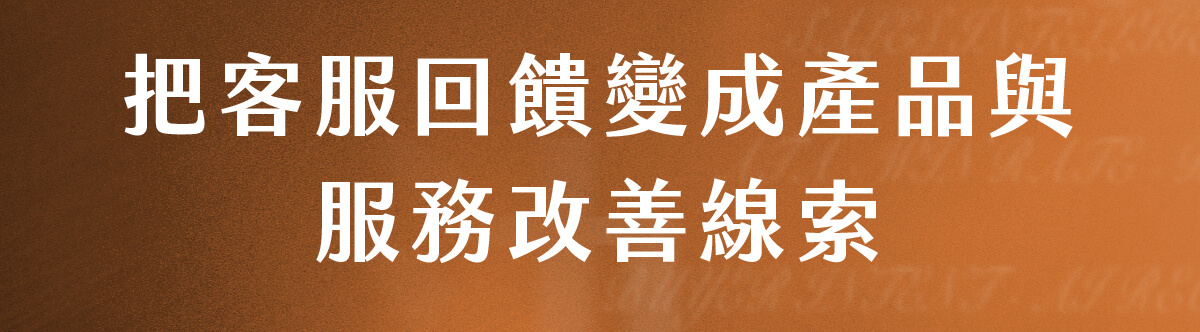 把客服回饋變成產品與服務改善線索​