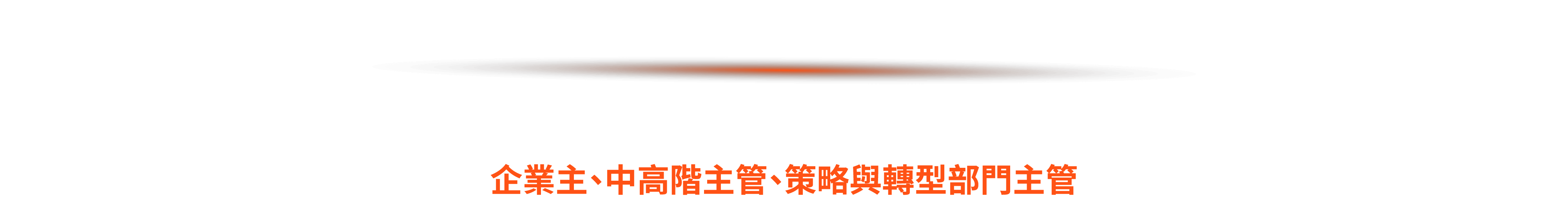 本場論壇適合企業主、中高階主管、策略與轉型部門主管