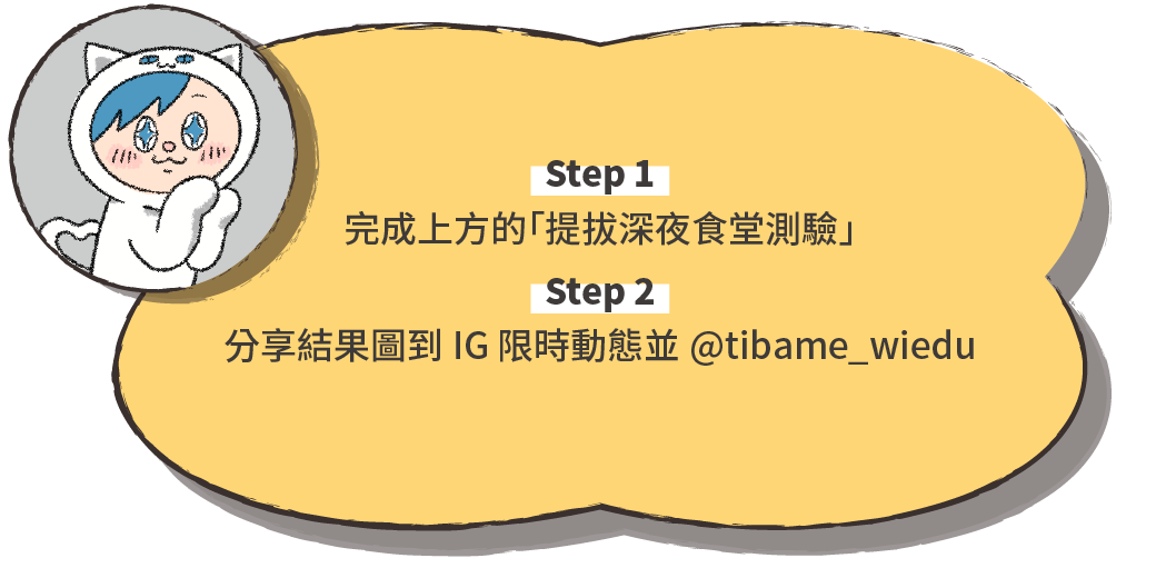 1.完成上方的「提拔深夜食堂測驗」 2.分享結果圖到 IG 限時動態並 @tibame_wiedu