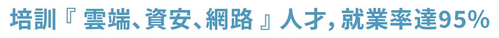 培訓 『 雲端、資安、網路 』 人才,就業率達95%